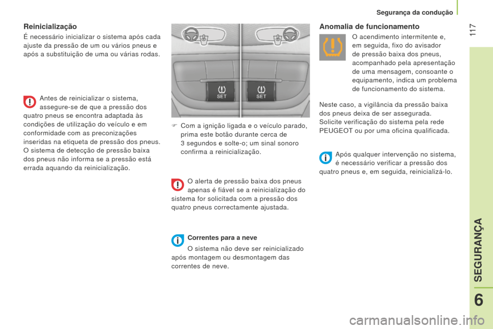 Peugeot Bipper 2015  Manual do proprietário (in Portuguese)  11 7
Bipper_pt_Chap06_securite_ed02-2014
Reinicialização
É necessário inicializar o sistema após cada 
ajuste da pressão de um ou vários pneus e 
após a substituição de uma ou várias rodas