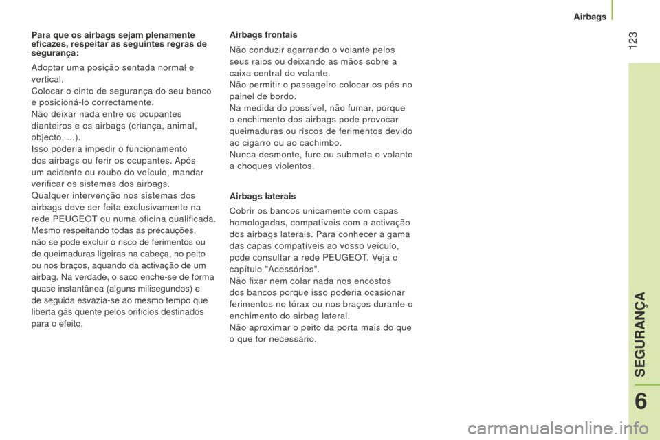Peugeot Bipper 2015  Manual do proprietário (in Portuguese)  123
Bipper_pt_Chap06_securite_ed02-2014
Para que os airbags sejam plenamente 
eficazes, respeitar as seguintes regras de 
segurança:
Adoptar uma posição sentada normal e 
vertical.
Colocar o cinto