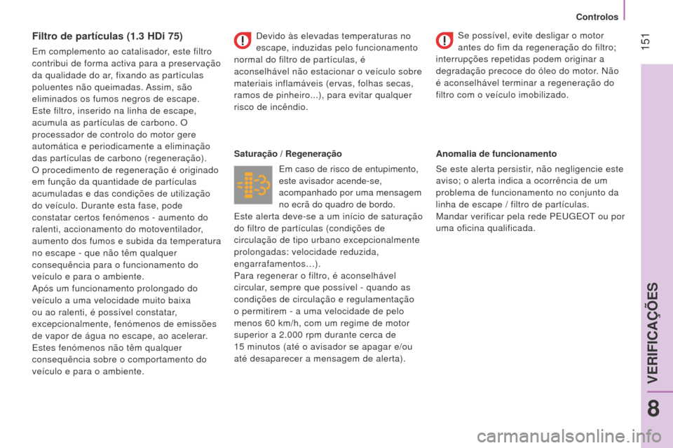 Peugeot Bipper 2015 Manual do proprietário (in Portuguese) 151
Bipper_pt_Chap08_verifications_ed02-2014
Filtro de partículas (1.3 HDi 75)
Em complemento ao catalisador, este filtro
contribui de forma activa para a preservação
da qualidade do ar, fixando Peugeot Bipper 2015 Manual do proprietário (in Portuguese) 151
Bipper_pt_Chap08_verifications_ed02-2014
Filtro de partículas (1.3 HDi 75)
Em complemento ao catalisador, este filtro
contribui de forma activa para a preservação
da qualidade do ar, fixando
