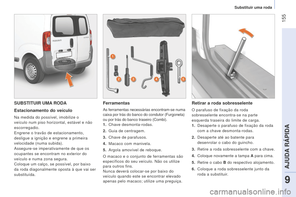 Peugeot Bipper 2015 Manual do proprietário (in Portuguese) 155
Bipper_pt_Chap09_aide-rapide_ed02-2014
SUBSTITUIR UMA RODA
Estacionamento do veículo
na medida do possível, imobilize o
veículo num piso horizontal, estável e não
escorregadio.
Engrene o Peugeot Bipper 2015 Manual do proprietário (in Portuguese) 155
Bipper_pt_Chap09_aide-rapide_ed02-2014
SUBSTITUIR UMA RODA
Estacionamento do veículo
na medida do possível, imobilize o
veículo num piso horizontal, estável e não
escorregadio.
Engrene o