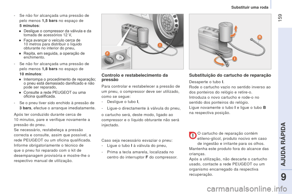 Peugeot Bipper 2015  Manual do proprietário (in Portuguese)  159
Bipper_pt_Chap09_aide-rapide_ed02-2014
- Se não for alcançada uma pressão de 
pelo menos 1,5   bars no espaço de   
5
  minutos:
●
 
Desligue o compressor da válvula
  e da 
tomada de aces