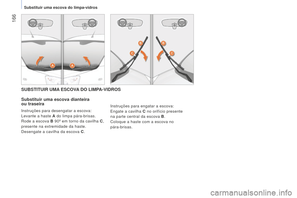 Peugeot Bipper 2015  Manual do proprietário (in Portuguese)  166
Bipper_pt_Chap09_aide-rapide_ed02-2014
SUBSTITUIR UMA ESCOVA DO LIMPA-VIDROS
Substituir uma escova dianteira  
ou traseira
Instruções para desengatar a escova:
Levante a haste A do limpa pára-