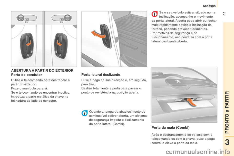 Peugeot Bipper 2015 Manual do proprietário (in Portuguese) 41
Bipper_pt_Chap03_pret-a-partir_ed02-2014
ABERTURA A PARTIR DO EXTERIOR
Porta do condutor
Utilize o telecomando para destrancar a
partir do exterior.
Puxe o manípulo para si.
Se o telecomando se Peugeot Bipper 2015 Manual do proprietário (in Portuguese) 41
Bipper_pt_Chap03_pret-a-partir_ed02-2014
ABERTURA A PARTIR DO EXTERIOR
Porta do condutor
Utilize o telecomando para destrancar a
partir do exterior.
Puxe o manípulo para si.
Se o telecomando se