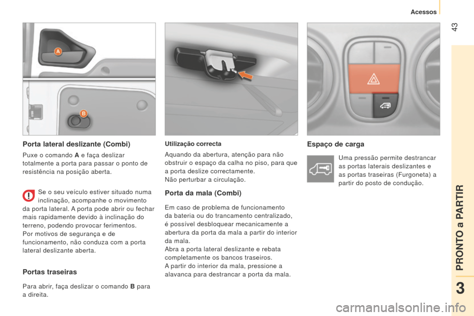Peugeot Bipper 2015 Manual do proprietário (in Portuguese) 43
Bipper_pt_Chap03_pret-a-partir_ed02-2014
Utilização correcta
Aquando da abertura, atenção para não
obstruir o espaço da calha no piso, para que
a porta deslize correctamente.
n
ão perturb Peugeot Bipper 2015 Manual do proprietário (in Portuguese) 43
Bipper_pt_Chap03_pret-a-partir_ed02-2014
Utilização correcta
Aquando da abertura, atenção para não
obstruir o espaço da calha no piso, para que
a porta deslize correctamente.
n
ão perturb