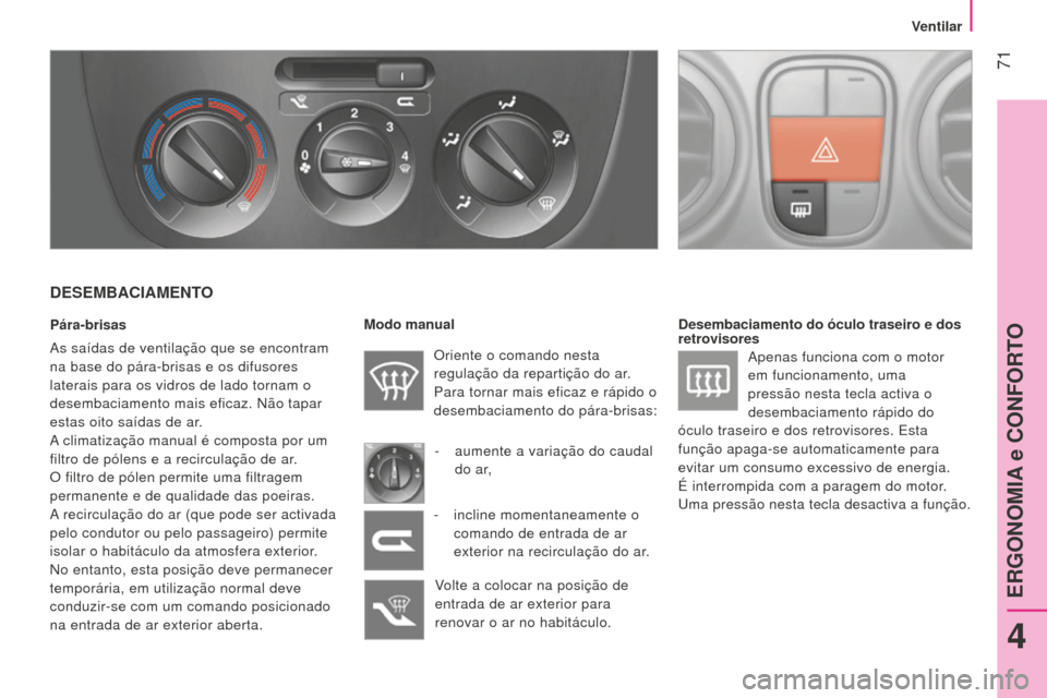 Peugeot Bipper 2015 Manual do proprietário (in Portuguese) 71
Bipper_pt_Chap04_ergonomie_ed02-2014
DESEMBACIAMENTO
Pára-brisas
As saídas de ventilação que se encontram
na base do pára-brisas e os difusores
laterais para os vidros de lado tornam o
des Peugeot Bipper 2015 Manual do proprietário (in Portuguese) 71
Bipper_pt_Chap04_ergonomie_ed02-2014
DESEMBACIAMENTO
Pára-brisas
As saídas de ventilação que se encontram
na base do pára-brisas e os difusores
laterais para os vidros de lado tornam o
des