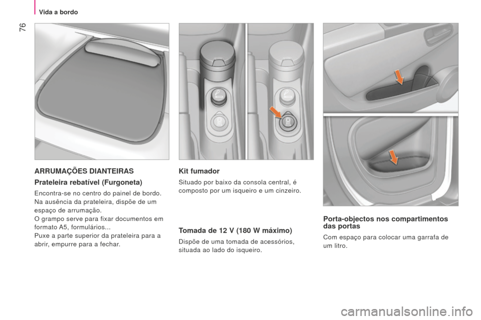 Peugeot Bipper 2015 Manual do proprietário (in Portuguese) 76
Bipper_pt_Chap04_ergonomie_ed02-2014
Kit fumador
Situado por baixo da consola central, é
composto por um isqueiro e um cinzeiro.
Tomada de 12 V (180 W máximo)
dispõe de uma tomada de acessóri Peugeot Bipper 2015 Manual do proprietário (in Portuguese) 76
Bipper_pt_Chap04_ergonomie_ed02-2014
Kit fumador
Situado por baixo da consola central, é
composto por um isqueiro e um cinzeiro.
Tomada de 12 V (180 W máximo)
dispõe de uma tomada de acessóri
