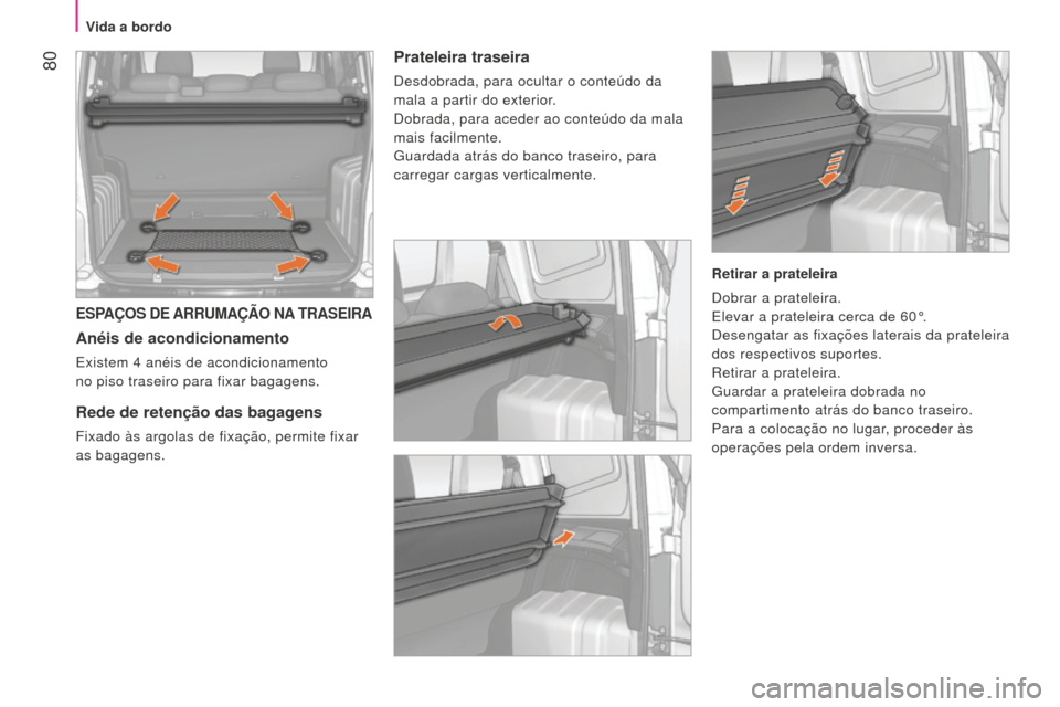 Peugeot Bipper 2015  Manual do proprietário (in Portuguese)  80
Bipper_pt_Chap04_ergonomie_ed02-2014
ESPAÇOS DE ARRUMAÇÃO NA TRASEIRA
Anéis de acondicionamento
Existem 4 anéis de acondicionamento  
no piso traseiro para fixar bagagens.
Rede de retenção 