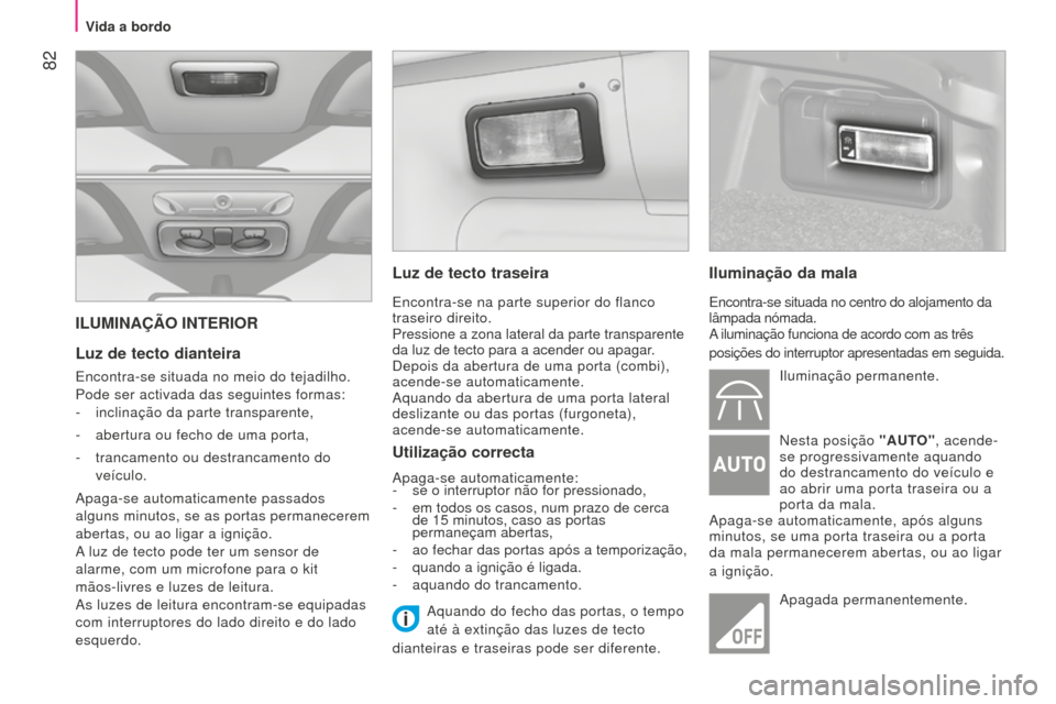 Peugeot Bipper 2015  Manual do proprietário (in Portuguese)  82
Bipper_pt_Chap04_ergonomie_ed02-2014
ILUMINAÇÃO INTERIOR
Luz de tecto dianteira
Encontra-se situada no meio do tejadilho.
Pode ser activada das seguintes formas:
- 
inclinação da parte transpa