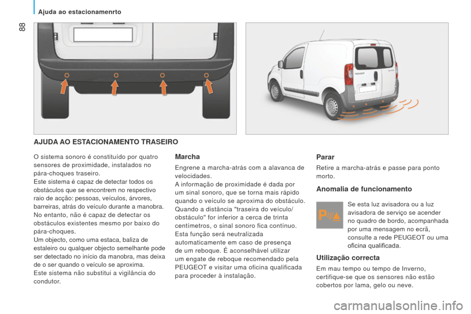 Peugeot Bipper 2015  Manual do proprietário (in Portuguese)  88
Bipper_pt_Chap05_technologie_ed02-2014
AJUDA AO ESTACIONAMENTO TRASEIRO
O sistema sonoro é constituído por quatro 
sensores de proximidade, instalados no 
pára-choques traseiro.
Este sistema é
