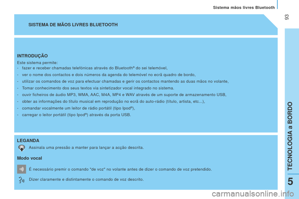 Peugeot Bipper 2015 Manual do proprietário (in Portuguese)
93
Bipper_pt_Chap05_technologie_ed02-2014
INTRODUÇÃO
Este sistema permite:-
fazer e receber chamadas telefónicas através do Bluetooth® do sei telemóvel,
-
ver o nome dos contactos e dois Peugeot Bipper 2015 Manual do proprietário (in Portuguese)
93
Bipper_pt_Chap05_technologie_ed02-2014
INTRODUÇÃO
Este sistema permite:-
fazer e receber chamadas telefónicas através do Bluetooth® do sei telemóvel,
-
ver o nome dos contactos e dois