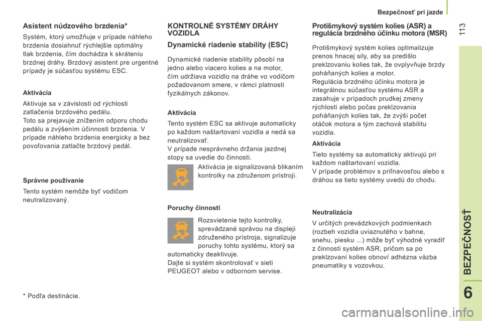Peugeot Bipper 2015  Užívateľská príručka (in Slovak)  11 3
Bipper_sk_Chap06_securite_ed02-2014
Asistent núdzového brzdenia*
Systém, ktorý umožňuje v prípade náhleho 
brzdenia dosiahnuť rýchlejšie optimálny 
tlak brzdenia, čím dochádza k s