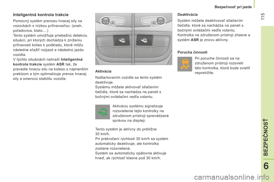 Peugeot Bipper 2015  Užívateľská príručka (in Slovak)  11 5
Bipper_sk_Chap06_securite_ed02-2014
Inteligentná kontrola trakcie
Pomocný systém prenosu hnacej sily na 
vozovkách s nízkou priľnavosťou: (sneh, 
poľadovica, blato....)
Tento systém umo