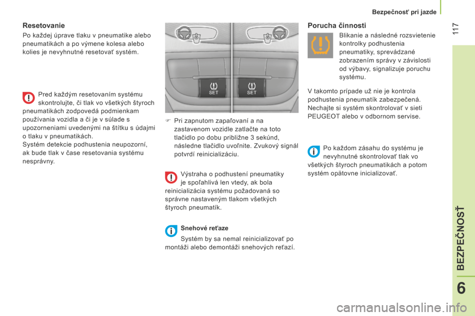 Peugeot Bipper 2015  Užívateľská príručka (in Slovak)  11 7
Bipper_sk_Chap06_securite_ed02-2014
Resetovanie
Po každej úprave tlaku v pneumatike alebo 
pneumatikách a po výmene kolesa alebo 
kolies je nevyhnutné resetovať systém.Pred každým reset
