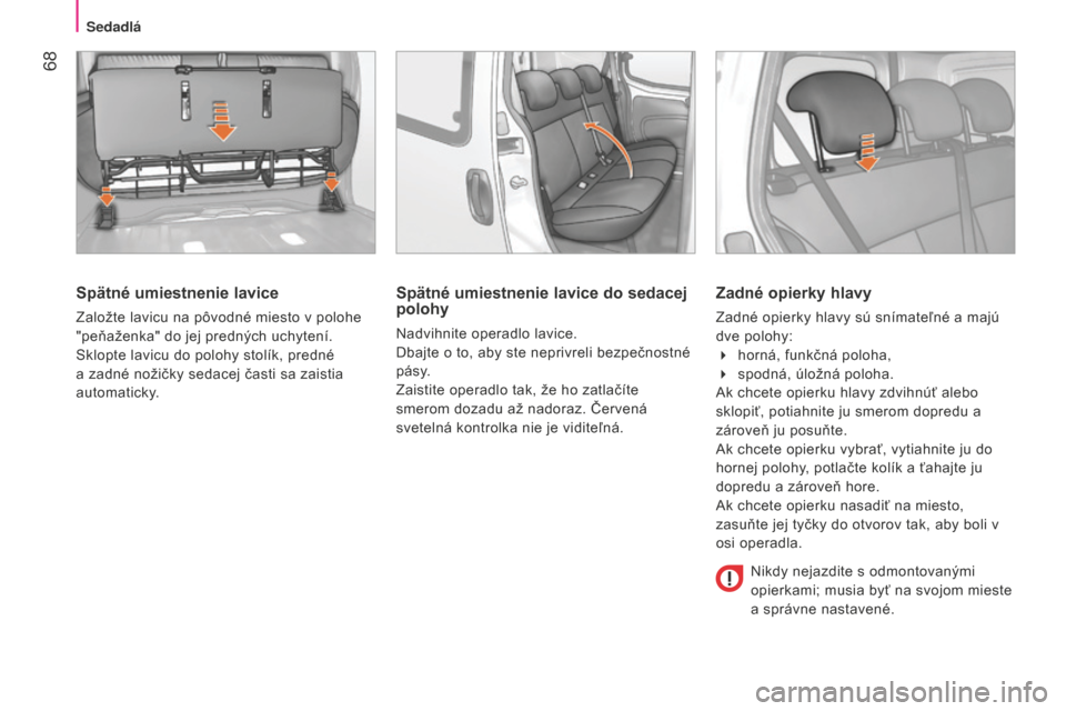 Peugeot Bipper 2015 Užívateľská príručka (in Slovak) 68
Bipper_sk_Chap04_ergonomie_ed02-2014
Spätné umiestnenie lavice
Založte lavicu na pôvodné miesto v polohe
"peňaženka" do jej predných uchytení.
Sklopte lavicu do polohy stolík, predné
Peugeot Bipper 2015 Užívateľská príručka (in Slovak) 68
Bipper_sk_Chap04_ergonomie_ed02-2014
Spätné umiestnenie lavice
Založte lavicu na pôvodné miesto v polohe
"peňaženka" do jej predných uchytení.
Sklopte lavicu do polohy stolík, predné