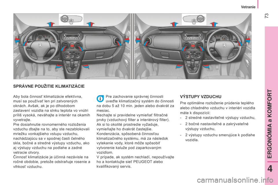 Peugeot Bipper 2015 Užívateľská príručka (in Slovak) 73
Bipper_sk_Chap04_ergonomie_ed02-2014
SPRÁVNE POUŽITIE KLIMATIZÁCIE
Pre zachovanie správnej činnosti
uveďte klimatizačný systém do činnosti
na dobu 5
až 10 min. jeden alebo dvakrá Peugeot Bipper 2015 Užívateľská príručka (in Slovak) 73
Bipper_sk_Chap04_ergonomie_ed02-2014
SPRÁVNE POUŽITIE KLIMATIZÁCIE
Pre zachovanie správnej činnosti
uveďte klimatizačný systém do činnosti
na dobu 5
až 10 min. jeden alebo dvakrá