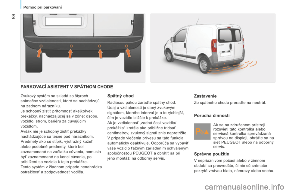 Peugeot Bipper 2015 Užívateľská príručka (in Slovak) 88
Bipper_sk_Chap05_technologie_ed02-2014
PARKOVACÍ ASISTENT V SPäTNOM CHODE
Zvukový systém sa skladá zo štyroch
snímačov vzdialenosti, ktoré sa nachádzajú
na zadnom nárazníku.
Je scho Peugeot Bipper 2015 Užívateľská príručka (in Slovak) 88
Bipper_sk_Chap05_technologie_ed02-2014
PARKOVACÍ ASISTENT V SPäTNOM CHODE
Zvukový systém sa skladá zo štyroch
snímačov vzdialenosti, ktoré sa nachádzajú
na zadnom nárazníku.
Je scho