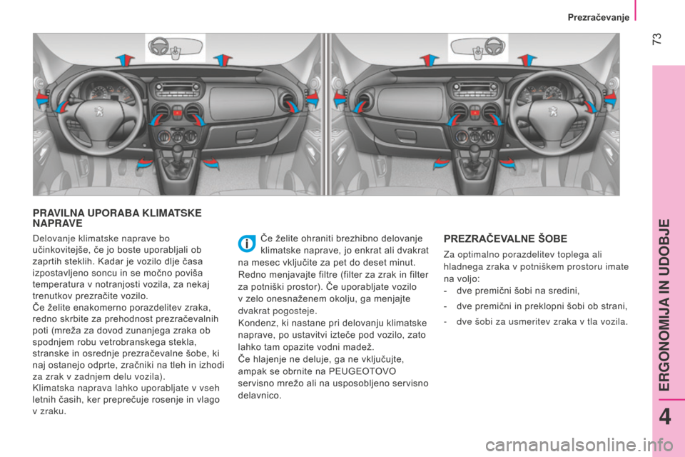 Peugeot Bipper 2015  Priročnik za lastnika (in Slovenian)  73
Bipper_sl_Chap04_ergonomie_ed02-2014
PRAVILNA UPORABA KLIMATSKE 
NAPRAVE
Če želite ohraniti brezhibno delovanje 
klimatske naprave, jo enkrat ali dvakrat 
na mesec vključite za pet do deset min