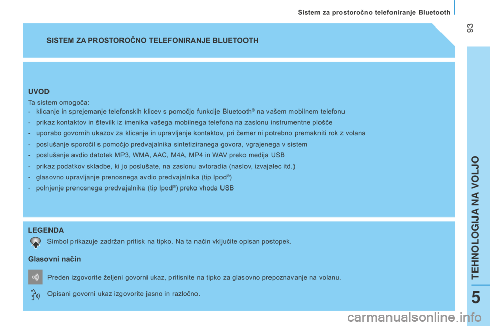 Peugeot Bipper 2015  Priročnik za lastnika (in Slovenian)  
 93
Bipper_sl_Chap05_technologie_ed02-2014
UVOD
Ta sistem omogoča:-  
klicanje in sprejemanje telefonskih klicev s pomočjo funkcije B
 luetooth® na vašem mobilnem telefonu
-
 
prikaz kontaktov i