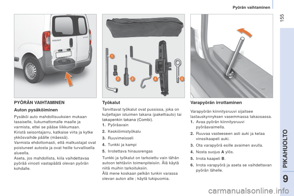 Peugeot Bipper 2015  Omistajan käsikirja (in Finnish)  155
Bipper_fi_Chap09_aide-rapide_ed02-2014
PYÖRÄN VAIHTAMINEN
Auton pysäköiminen
Pysäköi auto mahdollisuuksien mukaan 
tasaiselle, liukumattomalle maalle ja 
varmista, ettei se pääse liikkuma