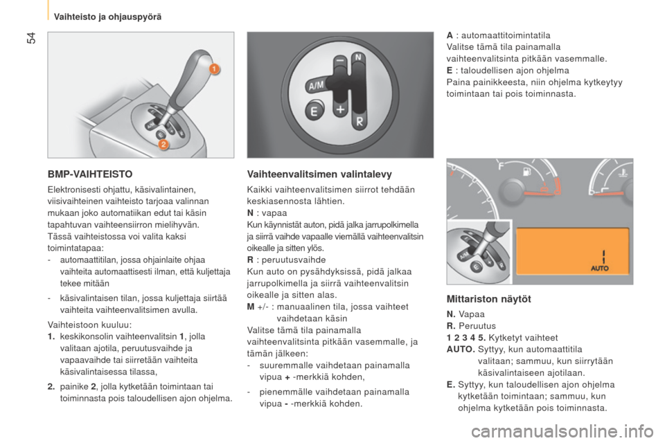 Peugeot Bipper 2015  Omistajan käsikirja (in Finnish)  54
Bipper_fi_Chap03_pret-a-partir_ed02-2014
BMP-VAIHTEISTO
elektronisesti ohjattu, käsivalintainen, 
viisivaihteinen vaihteisto tarjoaa valinnan 
mukaan joko automatiikan edut tai käsin 
tapahtuvan