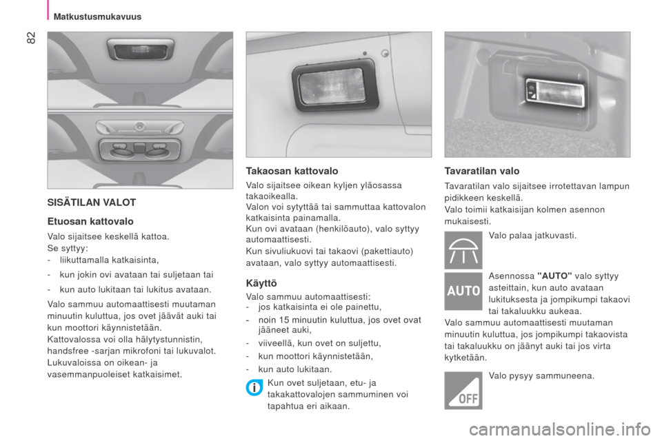 Peugeot Bipper 2015 Omistajan käsikirja (in Finnish) 82
Bipper_fi_Chap04_ergonomie_ed02-2014
SISÄTILAN VALOT
Etuosan kattovalo
Valo sijaitsee keskellä kattoa.
Se syttyy:
-
liikuttamalla katkaisinta,
-
kun jokin ovi avataan tai suljetaan tai
-
Peugeot Bipper 2015 Omistajan käsikirja (in Finnish) 82
Bipper_fi_Chap04_ergonomie_ed02-2014
SISÄTILAN VALOT
Etuosan kattovalo
Valo sijaitsee keskellä kattoa.
Se syttyy:
-
liikuttamalla katkaisinta,
-
kun jokin ovi avataan tai suljetaan tai
-