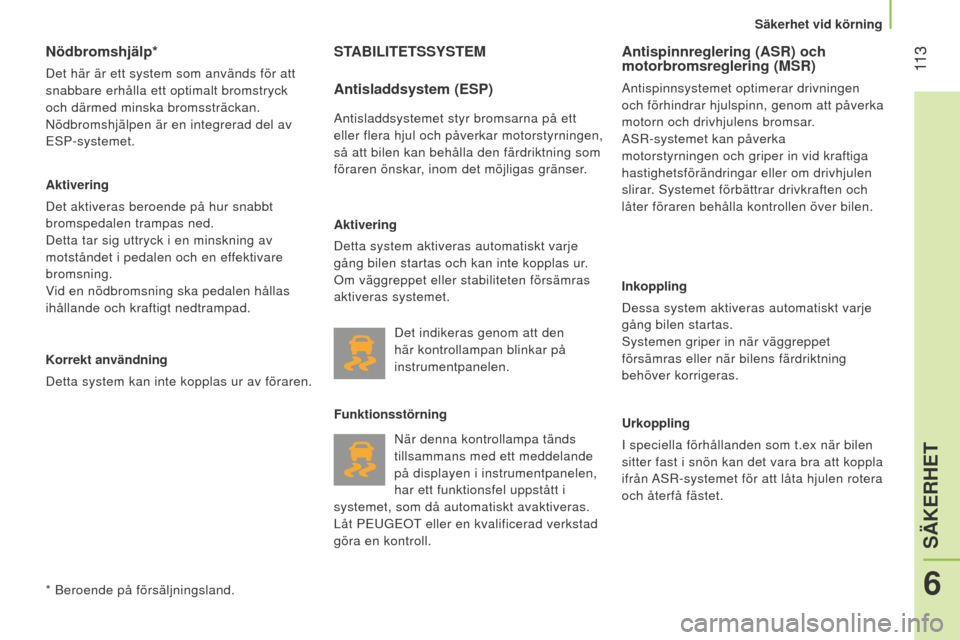 Peugeot Bipper 2015  Ägarmanual (in Swedish)  11 3
Bipper_sv_Chap06_securite_ed02-2014
Nödbromshjälp*
Det här är ett system som används för att 
snabbare erhålla ett optimalt bromstryck 
och därmed minska bromssträckan. 
n
ödbromshjäl