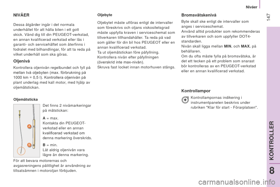Peugeot Bipper 2015 Ägarmanual (in Swedish) 147
Bipper_sv_Chap08_verifications_ed02-2014
Dessa åtgärder ingår i det normala
underhållet för att hålla bilen i ett gott
skick. Vänd dig till din Pe UG e OT-verkstad,
en annan kvalificera Peugeot Bipper 2015 Ägarmanual (in Swedish) 147
Bipper_sv_Chap08_verifications_ed02-2014
Dessa åtgärder ingår i det normala
underhållet för att hålla bilen i ett gott
skick. Vänd dig till din Pe UG e OT-verkstad,
en annan kvalificera