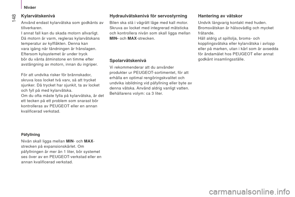 Peugeot Bipper 2015 Ägarmanual (in Swedish) 148
Bipper_sv_Chap08_verifications_ed02-2014
Kylarvätskenivå
Använd endast kylarvätska som godkänts av
tillverkaren.
I annat fall kan du skada motorn allvarligt.
Då motorn är varm, regleras Peugeot Bipper 2015 Ägarmanual (in Swedish) 148
Bipper_sv_Chap08_verifications_ed02-2014
Kylarvätskenivå
Använd endast kylarvätska som godkänts av
tillverkaren.
I annat fall kan du skada motorn allvarligt.
Då motorn är varm, regleras