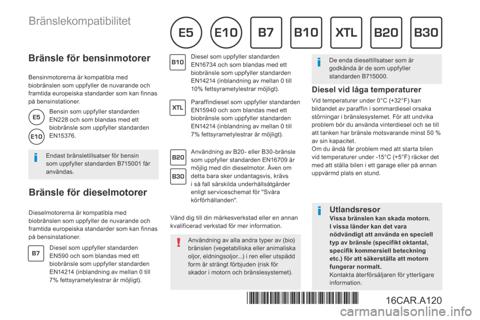 Peugeot Bipper 2015  Ägarmanual (in Swedish)           Bränsle  för  bensinmotorer 
  Bensinmotorerna är kompatibla med biobränslen som uppfyller de nuvarande och framtida europeiska standarder som kan finnas på bensinstationer. 
          