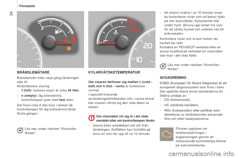 Peugeot Bipper 2015  Ägarmanual (in Swedish)  34
Bipper_sv_Chap03_pret-a-partir_ed02-2014
BRÄNSLEMÄTARE
Bränslenivån mäts varje gång tändningen 
slås till.
n
ivåmätarens visning:
-
 
f (full):
  tankens volym är cirka 45   liter.
-
 
