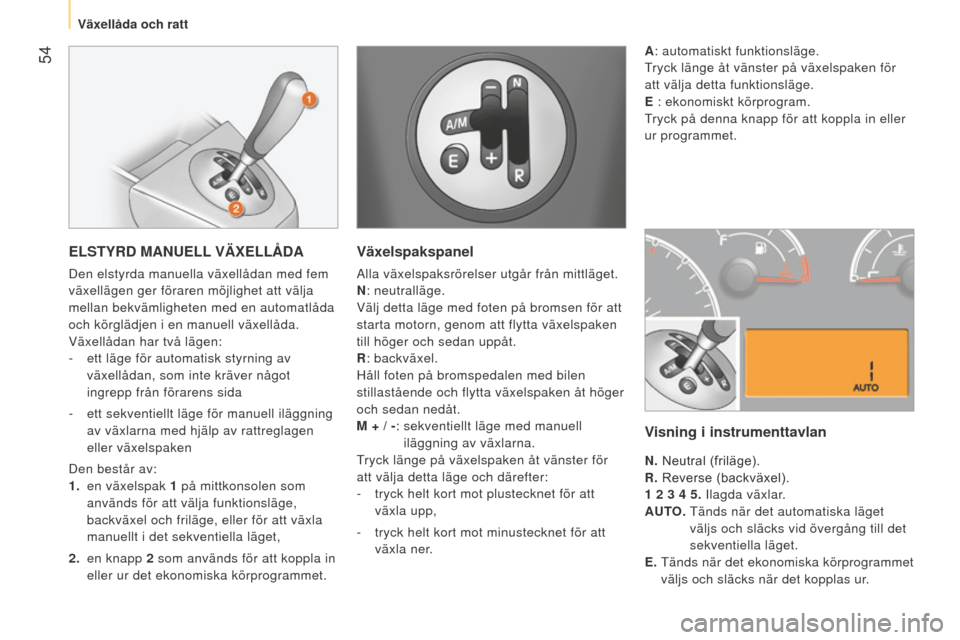 Peugeot Bipper 2015 Ägarmanual (in Swedish) 54
Bipper_sv_Chap03_pret-a-partir_ed02-2014
ELSTYRD MANUELL VÄxELLÅDA
Den elstyrda manuella växellådan med fem
växellägen ger föraren möjlighet att välja
mellan bekvämligheten med en auto Peugeot Bipper 2015 Ägarmanual (in Swedish) 54
Bipper_sv_Chap03_pret-a-partir_ed02-2014
ELSTYRD MANUELL VÄxELLÅDA
Den elstyrda manuella växellådan med fem
växellägen ger föraren möjlighet att välja
mellan bekvämligheten med en auto