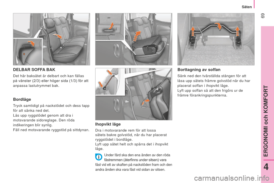 Peugeot Bipper 2015 Ägarmanual (in Swedish) 69
Bipper_sv_Chap04_ergonomie_ed02-2014
DELBAR SOFFA BAK
Det här baksätet är delbart och kan fällas
på vänster (2/3) eller höger sida (1/3) för att
anpassa lastutrymmet bak.
Bordläge
Tryck Peugeot Bipper 2015 Ägarmanual (in Swedish) 69
Bipper_sv_Chap04_ergonomie_ed02-2014
DELBAR SOFFA BAK
Det här baksätet är delbart och kan fällas
på vänster (2/3) eller höger sida (1/3) för att
anpassa lastutrymmet bak.
Bordläge
Tryck