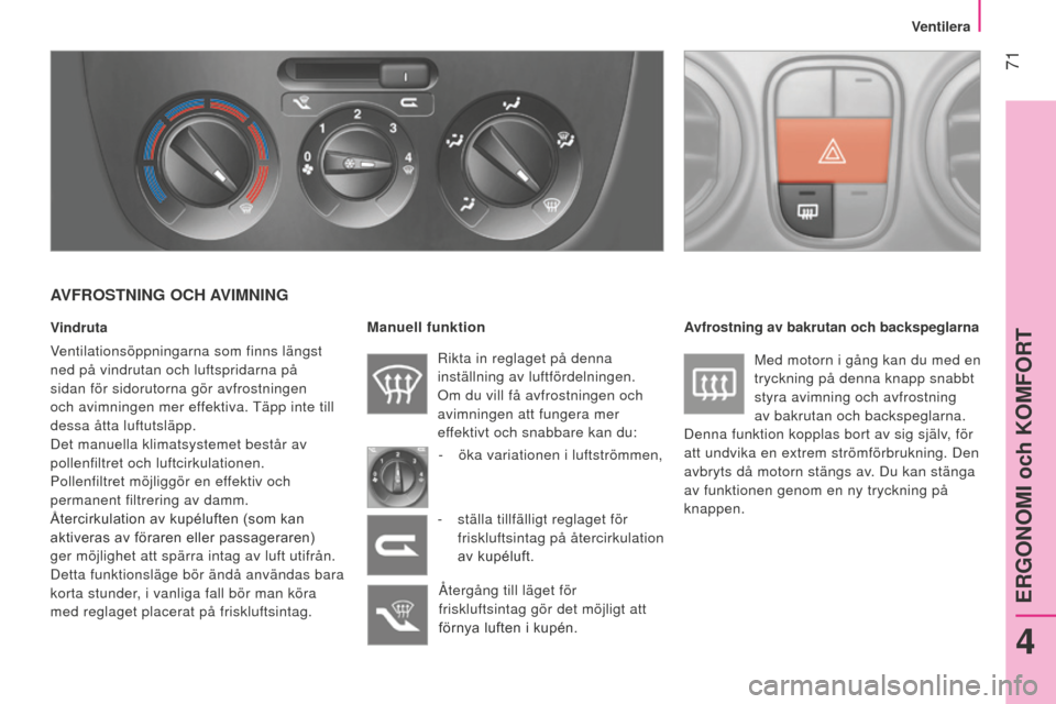 Peugeot Bipper 2015 Ägarmanual (in Swedish) 71
Bipper_sv_Chap04_ergonomie_ed02-2014
AVFROSTNING OCH AVIMNING
Vindruta
Ventilationsöppningarna som finns längst
ned på vindrutan och luftspridarna på
sidan för sidorutorna gör avfrostning Peugeot Bipper 2015 Ägarmanual (in Swedish) 71
Bipper_sv_Chap04_ergonomie_ed02-2014
AVFROSTNING OCH AVIMNING
Vindruta
Ventilationsöppningarna som finns längst
ned på vindrutan och luftspridarna på
sidan för sidorutorna gör avfrostning