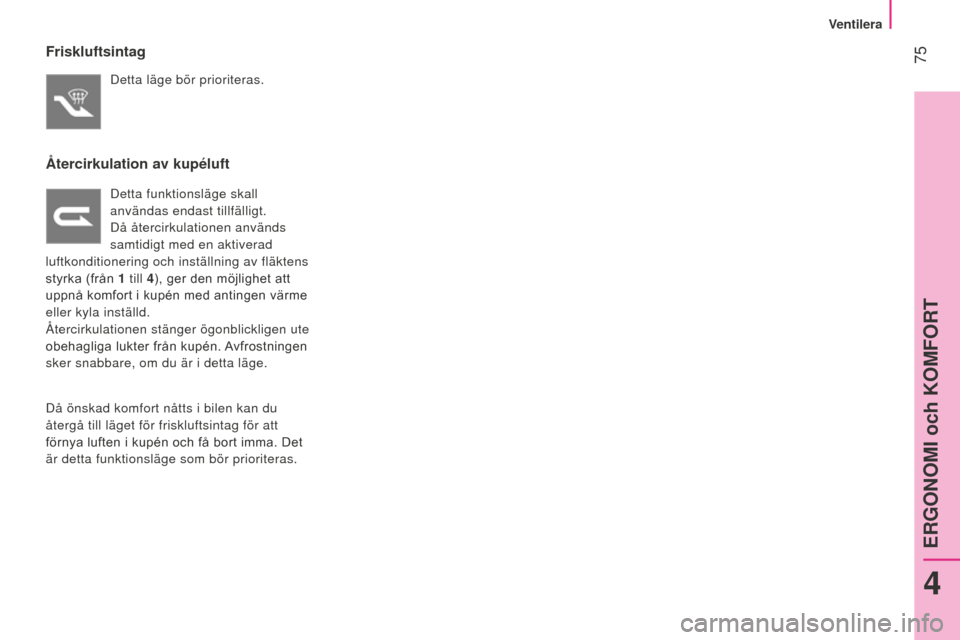 Peugeot Bipper 2015 Ägarmanual (in Swedish) 75
Bipper_sv_Chap04_ergonomie_ed02-2014
Friskluftsintag
Detta läge bör prioriteras.
Återcirkulation av kupéluft
Detta funktionsläge skall
användas endast tillfälligt.
Då återcirkulationen a Peugeot Bipper 2015 Ägarmanual (in Swedish) 75
Bipper_sv_Chap04_ergonomie_ed02-2014
Friskluftsintag
Detta läge bör prioriteras.
Återcirkulation av kupéluft
Detta funktionsläge skall
användas endast tillfälligt.
Då återcirkulationen a