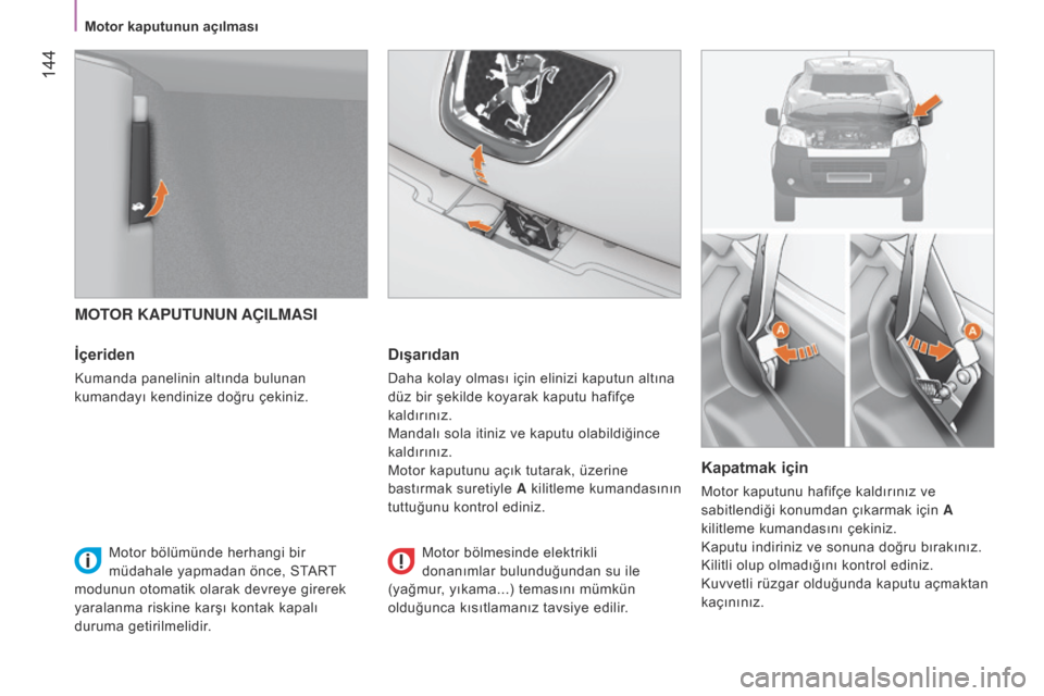 Peugeot Bipper 2015 Kullanım Kılavuzu (in Turkish) 144
Bipper_tr_Chap08_verifications_ed02-2014
MOTOR KAPUTUNUN AÇILMASI
İçeriden
Kumanda panelinin altında bulunan
kumandayı kendinize doğru çekiniz.
Dışarıdan
daha kolay olması için elini Peugeot Bipper 2015 Kullanım Kılavuzu (in Turkish) 144
Bipper_tr_Chap08_verifications_ed02-2014
MOTOR KAPUTUNUN AÇILMASI
İçeriden
Kumanda panelinin altında bulunan
kumandayı kendinize doğru çekiniz.
Dışarıdan
daha kolay olması için elini