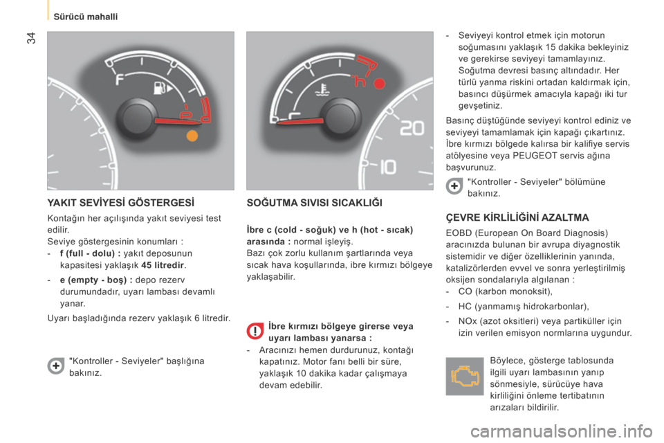 Peugeot Bipper 2015  Kullanım Kılavuzu (in Turkish)  34
Bipper_tr_Chap03_pret-a-partir_ed02-2014
YAKIT SEVİYESİ GÖSTERGESİ
Kontağın her açılışında yakıt seviyesi test 
edilir.
Seviye göstergesinin konumları  :
-
 
f (full - dolu)
   : yak
