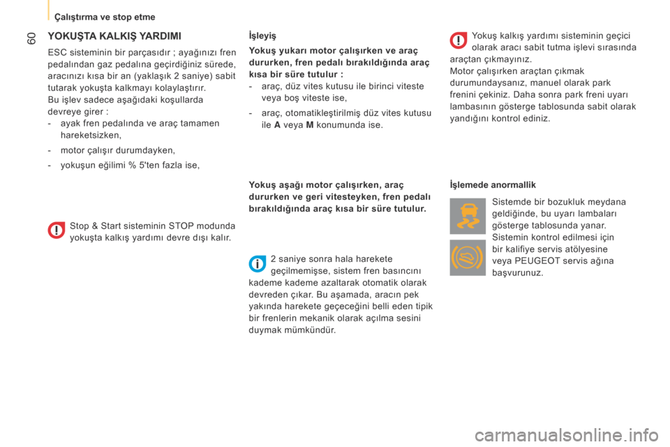 Peugeot Bipper 2015  Kullanım Kılavuzu (in Turkish)  60
Bipper_tr_Chap03_pret-a-partir_ed02-2014
YOKUŞTA KALKIŞ  Y ARDIMI
ESC sisteminin bir parçasıdır ;  ayağınızı fren 
pedalından gaz pedalına geçirdiğiniz sürede, 
aracınızı kısa bi