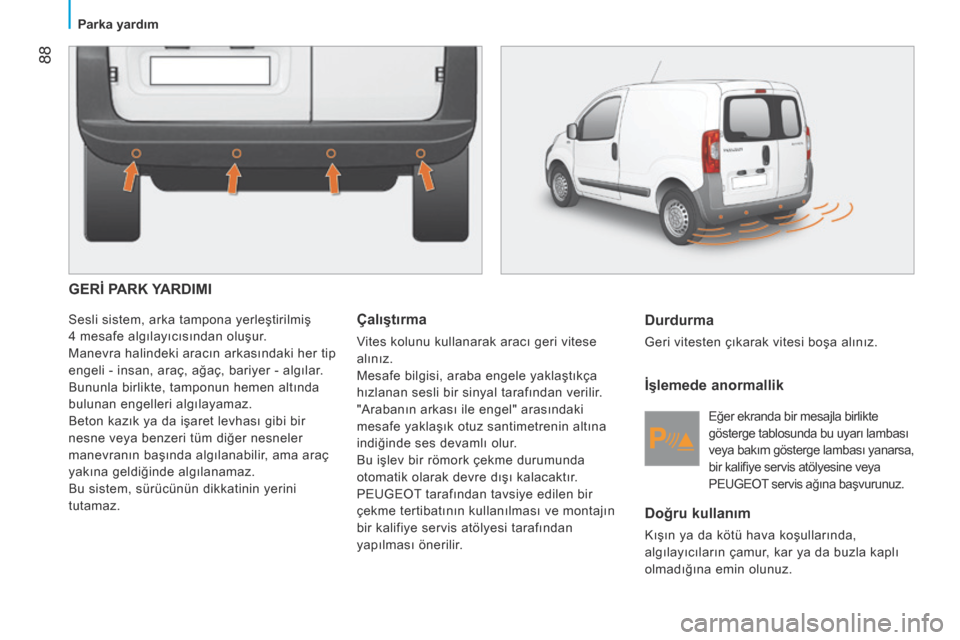 Peugeot Bipper 2015 Kullanım Kılavuzu (in Turkish) 88
Bipper_tr_Chap05_technologie_ed02-2014
GERİ PARK YARDIMI
Sesli sistem, arka tampona yerleştirilmiş
4 mesafe algılayıcısından oluşur.
Manevra halindeki aracın arkasındaki her tip
engel Peugeot Bipper 2015 Kullanım Kılavuzu (in Turkish) 88
Bipper_tr_Chap05_technologie_ed02-2014
GERİ PARK YARDIMI
Sesli sistem, arka tampona yerleştirilmiş
4 mesafe algılayıcısından oluşur.
Manevra halindeki aracın arkasındaki her tip
engel