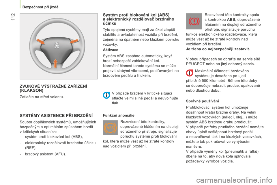 Peugeot Bipper 2015  Návod k obsluze (in Czech)  11 2
Bipper_cs_Chap06_securite_ed02-2014
ZVUKOVÉ VÝSTRAŽNÉ ZAŘÍZENÍ 
(KLAKSON)
Zatlačte na střed volantu. 
Systém proti blokování kol (ABS)  
a elektronický rozdělovač brzdného 
úči