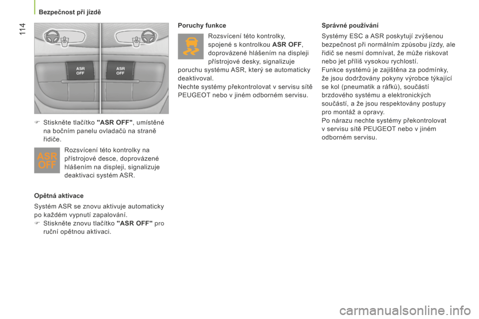 Peugeot Bipper 2015  Návod k obsluze (in Czech)  11 4
Bipper_cs_Chap06_securite_ed02-2014
Opětná aktivace
Systém ASR se znovu aktivuje automaticky 
po každém vypnutí zapalování.
F
 Stiskněte znovu tlačítko 
"ASR OFF" pro 
ruční opětno