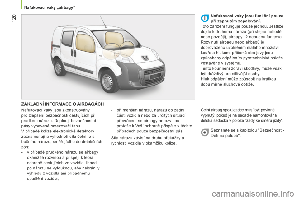 Peugeot Bipper 2015 Návod k obsluze (in Czech) 120
Bipper_cs_Chap06_securite_ed02-2014
ZÁKLADNÍ INFORMACE O AIRBAGÁCH
Nafukovací vaky jsou zkonstruovány
pro zlepšení bezpečnosti cestujících při
prudkém nárazu. Doplňují bezpečnos Peugeot Bipper 2015 Návod k obsluze (in Czech) 120
Bipper_cs_Chap06_securite_ed02-2014
ZÁKLADNÍ INFORMACE O AIRBAGÁCH
Nafukovací vaky jsou zkonstruovány
pro zlepšení bezpečnosti cestujících při
prudkém nárazu. Doplňují bezpečnos