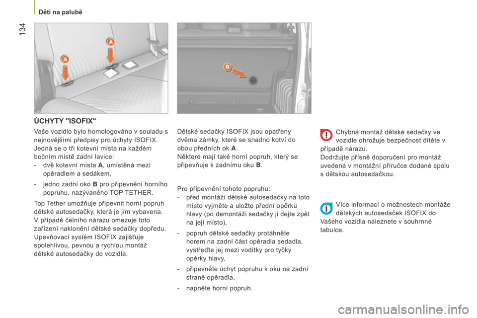 Peugeot Bipper 2015  Návod k obsluze (in Czech)  134
Bipper_cs_Chap06_securite_ed02-2014
ÚCHYTY "ISOFIX"
Pro připevnění tohoto popruhu:
- 
před montáží dětské autosedačky na toto
  
místo vyjměte a uložte přední opěrku 
hlavy (po d