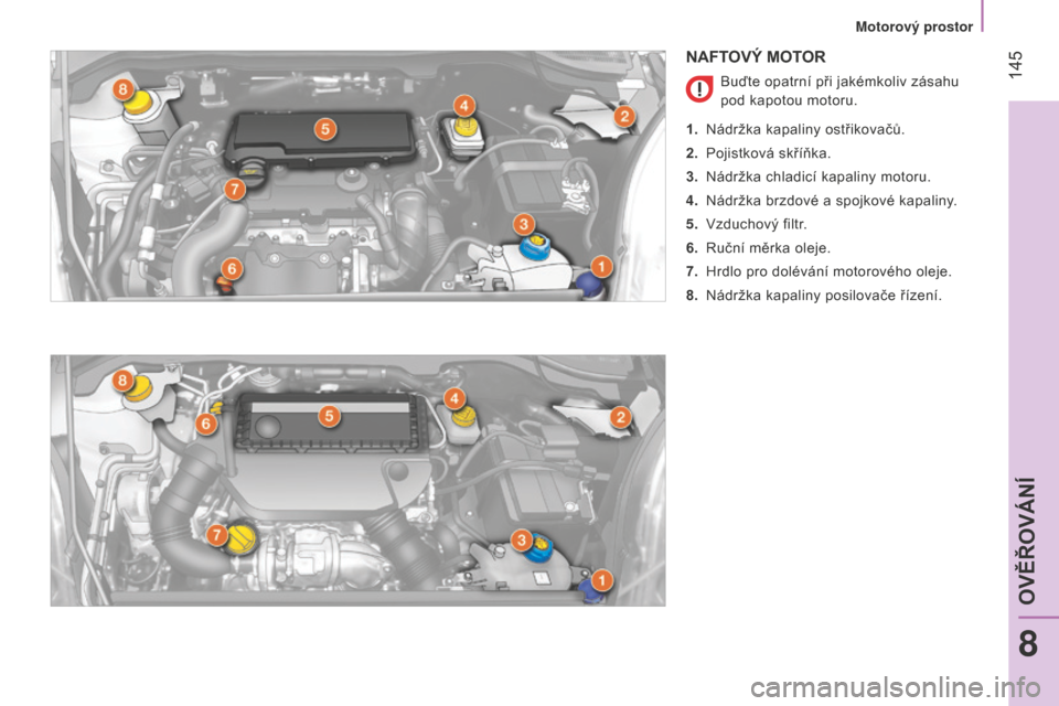 Peugeot Bipper 2015  Návod k obsluze (in Czech)  145
Bipper_cs_Chap08_verifications_ed02-2014
NAFTOVÝ MOTOR
Buďte opatrní při jakémkoliv zásahu 
pod kapotou motoru.
1.
 
Nádržka kapaliny ostřikovačů.
2.

 
Pojistková skříňka.
3.

 
N