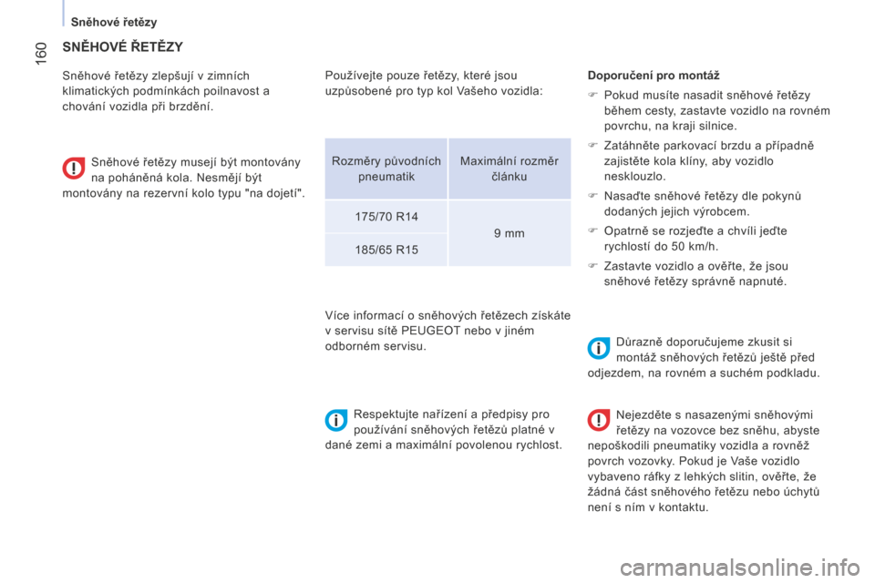 Peugeot Bipper 2015  Návod k obsluze (in Czech)  160
Bipper_cs_Chap09_aide-rapide_ed02-2014
SNĚHOVÉ ŘETĚZY
Sněhové řetězy zlepšují v zimních 
klimatických podmínkách poilnavost a 
chování vozidla při brzdění.Sněhové řetězy mu