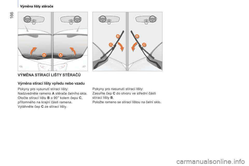 Peugeot Bipper 2015  Návod k obsluze (in Czech)  166
Bipper_cs_Chap09_aide-rapide_ed02-2014
VÝMĚNA STÍRACÍ LIŠTY STĚRAČŮ
Výměna stírací lišty vpředu nebo vzadu
Pokyny pro vysunutí stírací lišty:
Nadzvedněte rameno A stěrače če