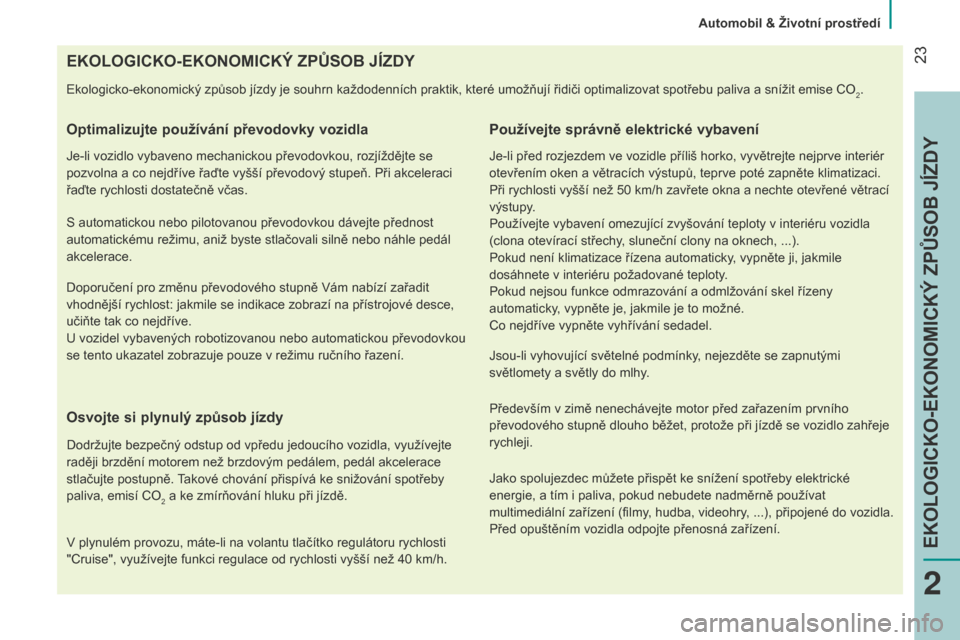 Peugeot Bipper 2015  Návod k obsluze (in Czech)  23
Bipper_cs_Chap02_eco-conduite_ed02-2014
EKOLOGICKO-EKONOMICKÝ ZPŮSOB JÍZDY
ekologicko-ekonomický způsob jízdy je souhrn každodenních praktik, které umožňují řidiči optimalizovat spot