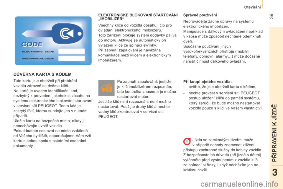 Peugeot Bipper 2015  Návod k obsluze (in Czech)  39
Bipper_cs_Chap03_pret-a-partir_ed02-2014
ELEKTRONICKÉ BLOKOVÁNÍ STARTOVÁNÍ 
„IMOBILIZÉR“
Všechny klíče od vozidla obsahují čip pro 
ovládání elektronického imobilizéru.
toto za