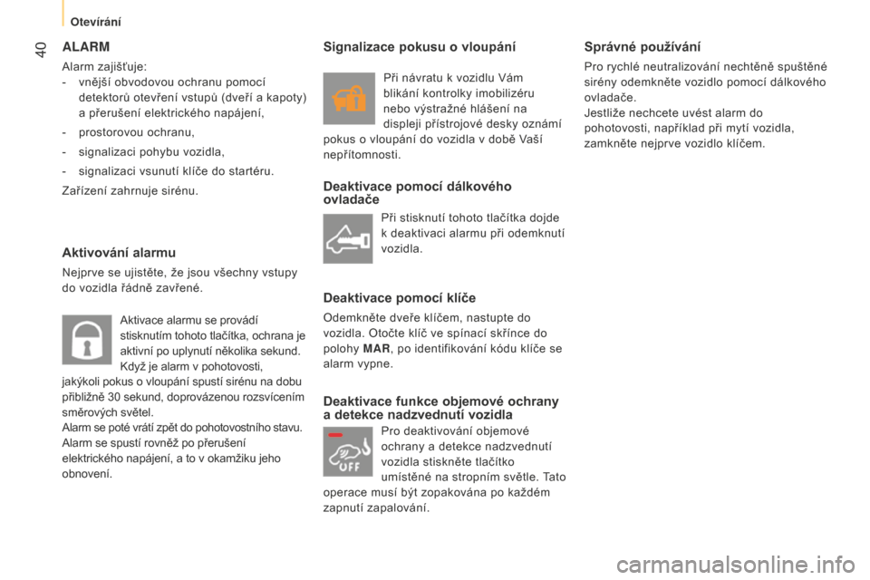 Peugeot Bipper 2015  Návod k obsluze (in Czech)  40
Bipper_cs_Chap03_pret-a-partir_ed02-2014
ALARM
Alarm zajišťuje:
- 
vnější obvodovou ochranu pomocí
  
detektorů otevření vstupů (dveří a kapoty) 
a přerušení elektrického napájen�