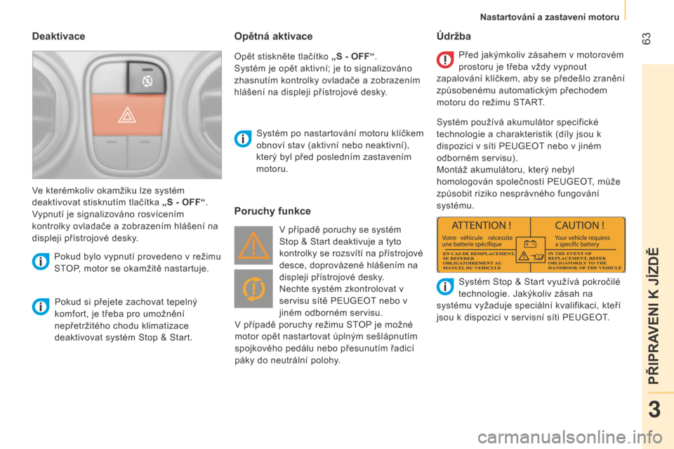 Peugeot Bipper 2015  Návod k obsluze (in Czech)  63
Bipper_cs_Chap03_pret-a-partir_ed02-2014
Deaktivace
Pokud si přejete zachovat tepelný 
komfort, je třeba pro umožnění 
nepřetržitého chodu klimatizace 
deaktivovat systém Stop & Start.Sy