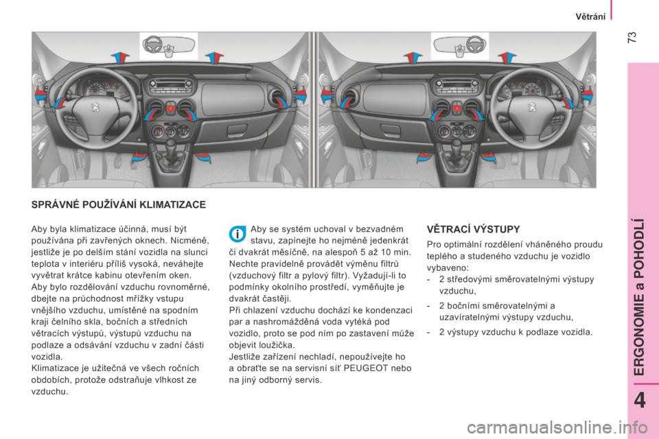 Peugeot Bipper 2015  Návod k obsluze (in Czech)  73
Bipper_cs_Chap04_ergonomie_ed02-2014
SPRÁVNÉ POUŽÍVÁNÍ KLIMATIZACE
Aby se systém uchoval v bezvadném 
stavu, zapínejte ho nejméně jedenkrát 
či dvakrát měsíčně, na alespoň 5
  a